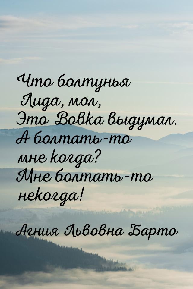 Что болтунья Лида, мол, Это Вовка выдумал. А болтать-то мне когда? Мне болтать-то некогда!