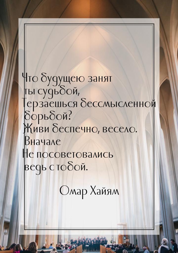 Что будущею занят ты судьбой, Терзаешься бессмысленной борьбой? Живи беспечно, весело. Вна