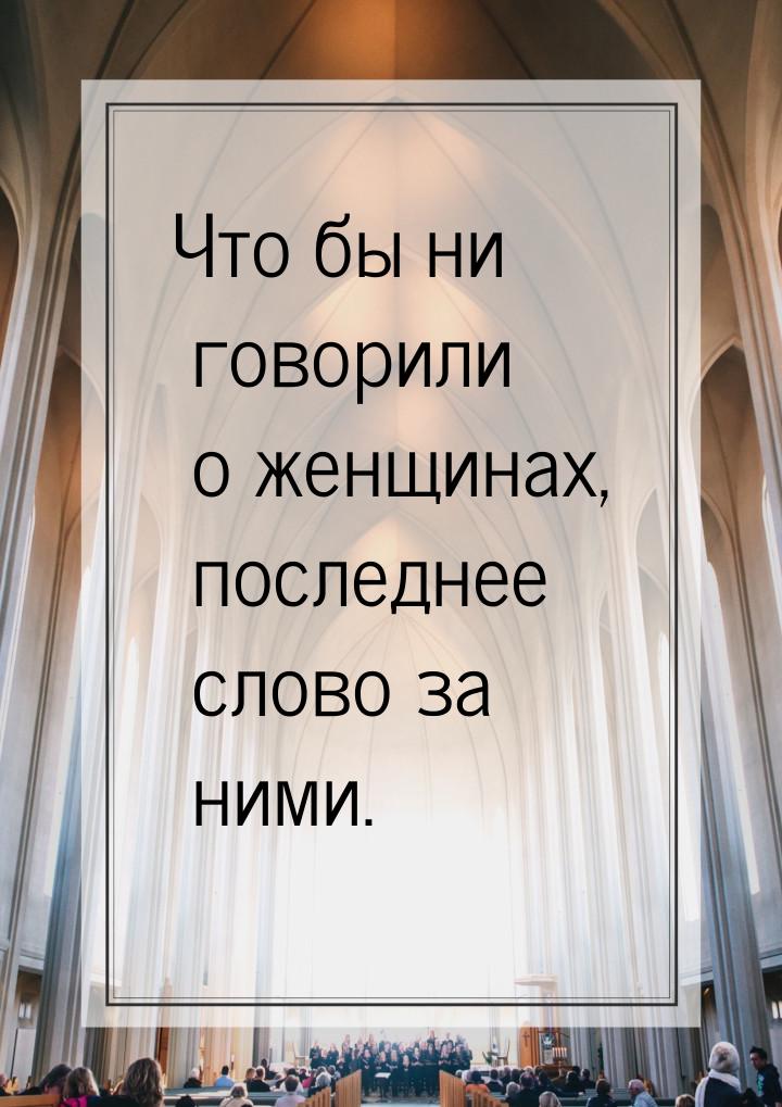 Что бы ни говорили о женщинах, последнее слово за ними.