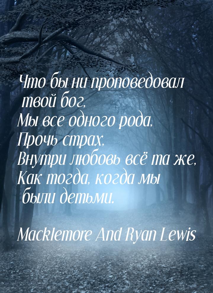 Что бы ни проповедовал твой бог, Мы все одного рода, Прочь страх, Внутри любовь всё та же,