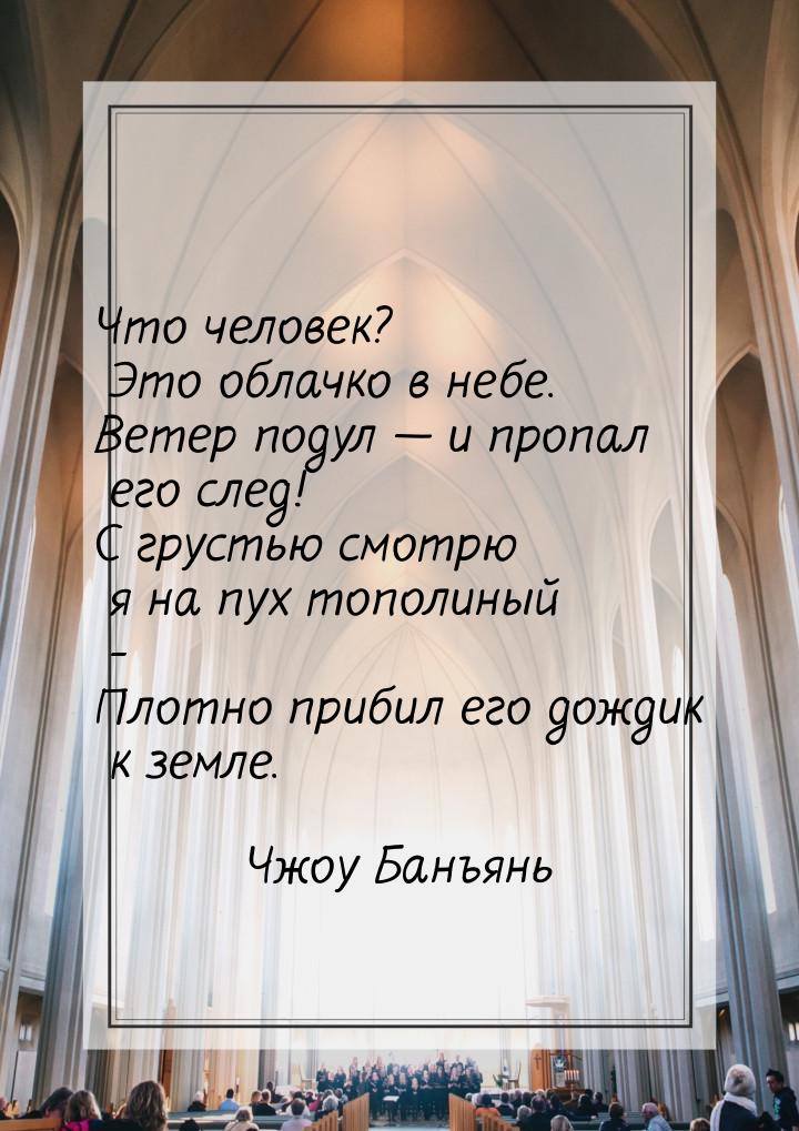 Что человек? Это облачко в небе. Ветер подул  и пропал его след! С грустью смотрю я