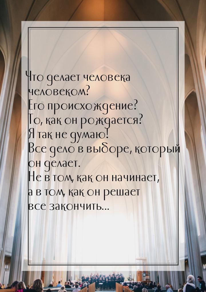 Что делает человека человеком? Его происхождение? То, как он рождается? Я так не думаю! Вс