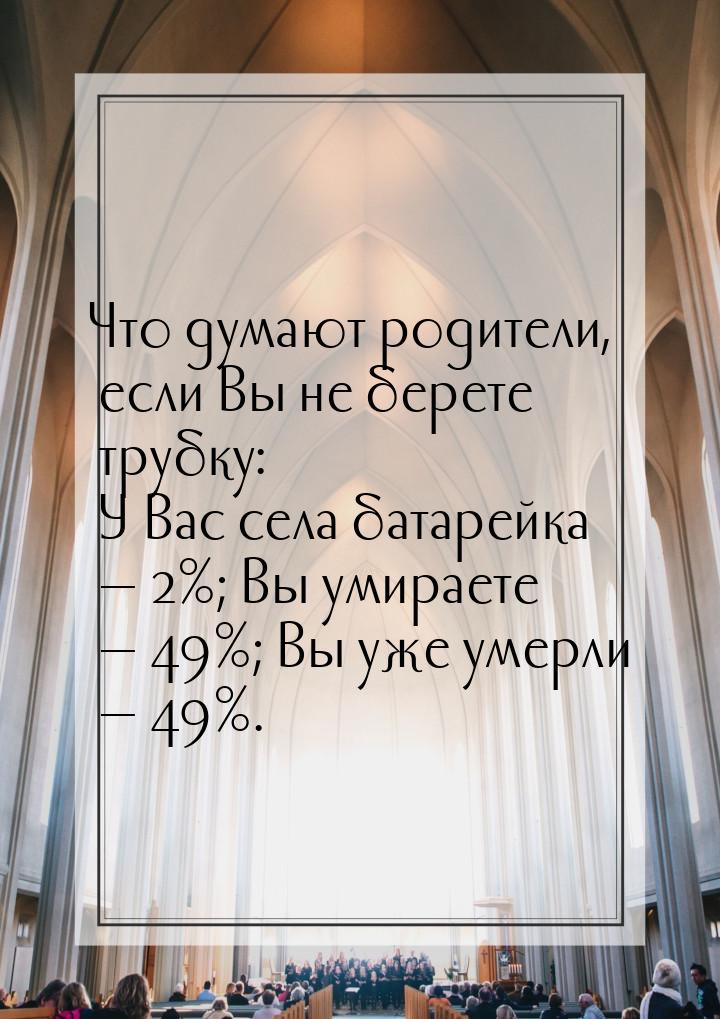 Что думают родители, если Вы не берете трубку: У Вас села батарейка  2%; Вы умирает