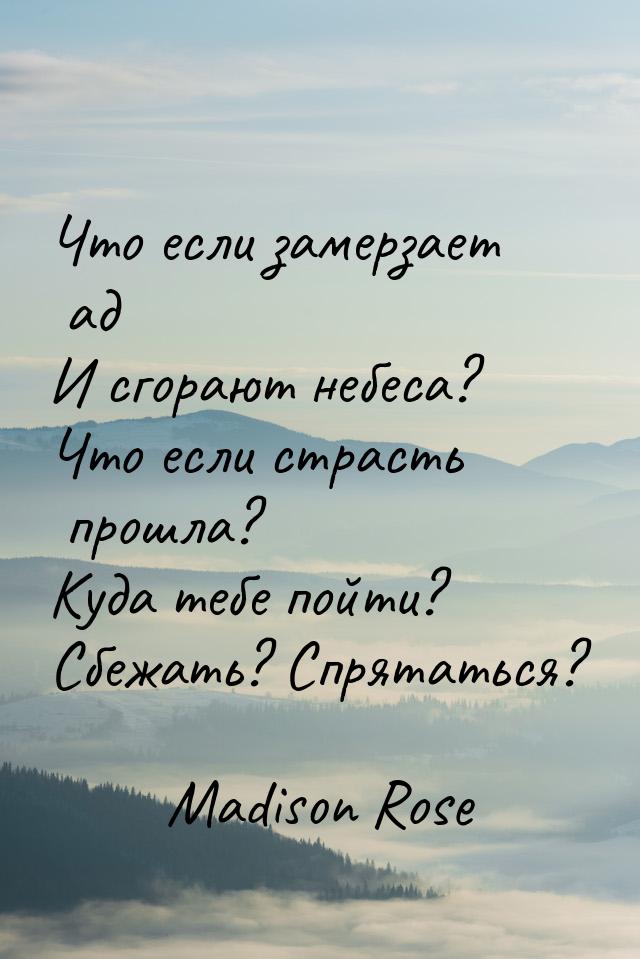 Что если замерзает ад И сгорают небеса? Что если страсть прошла? Куда тебе пойти? Сбежать?