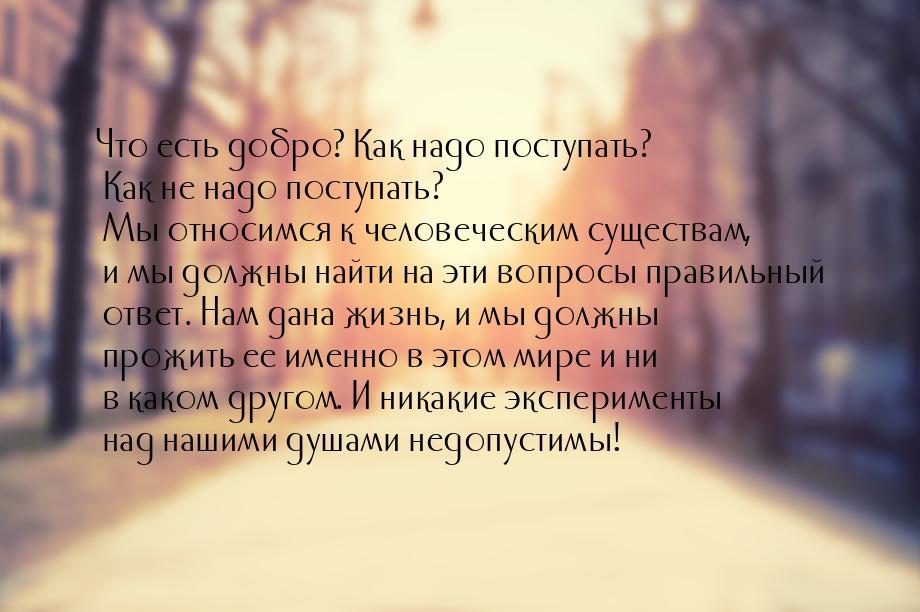 Что есть добро? Как надо поступать? Как не надо поступать? Мы относимся к человеческим сущ