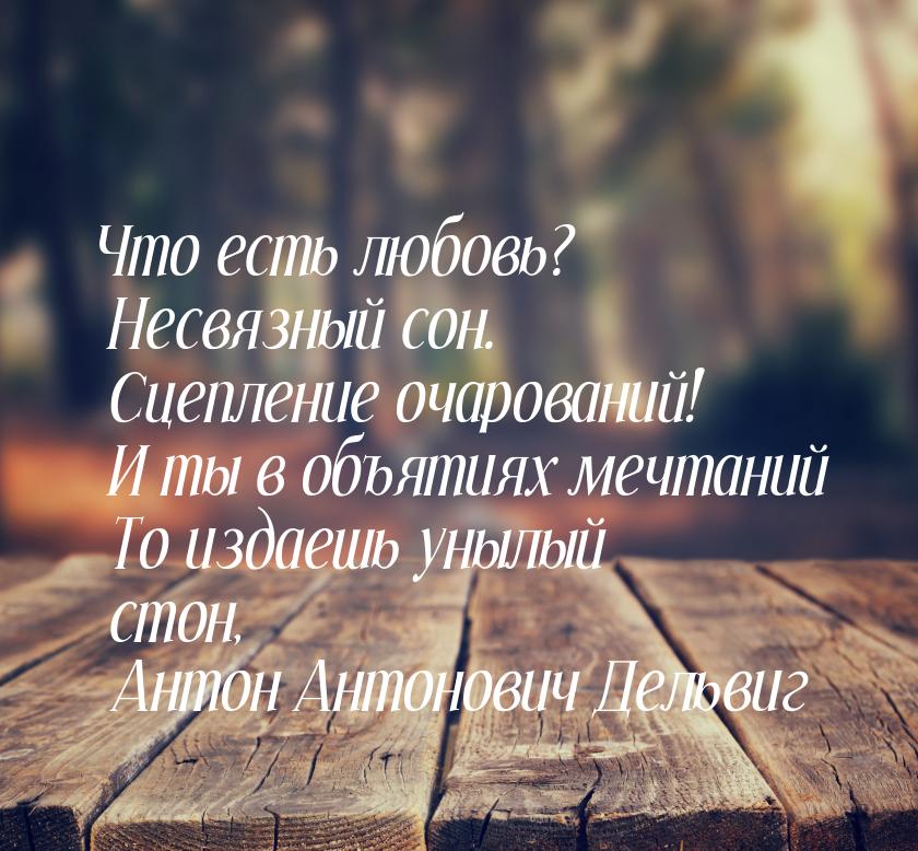 Что есть любовь? Несвязный сон.  Сцепление очарований!  И ты в объятиях мечтаний  То издае