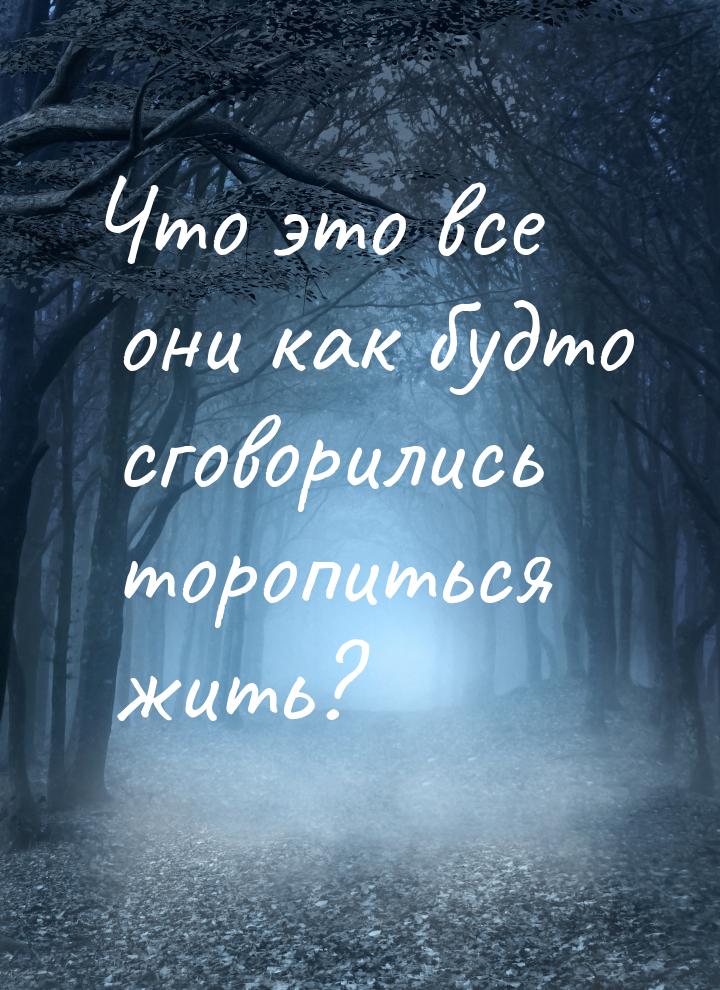 Что это все они как будто сговорились торопиться жить?