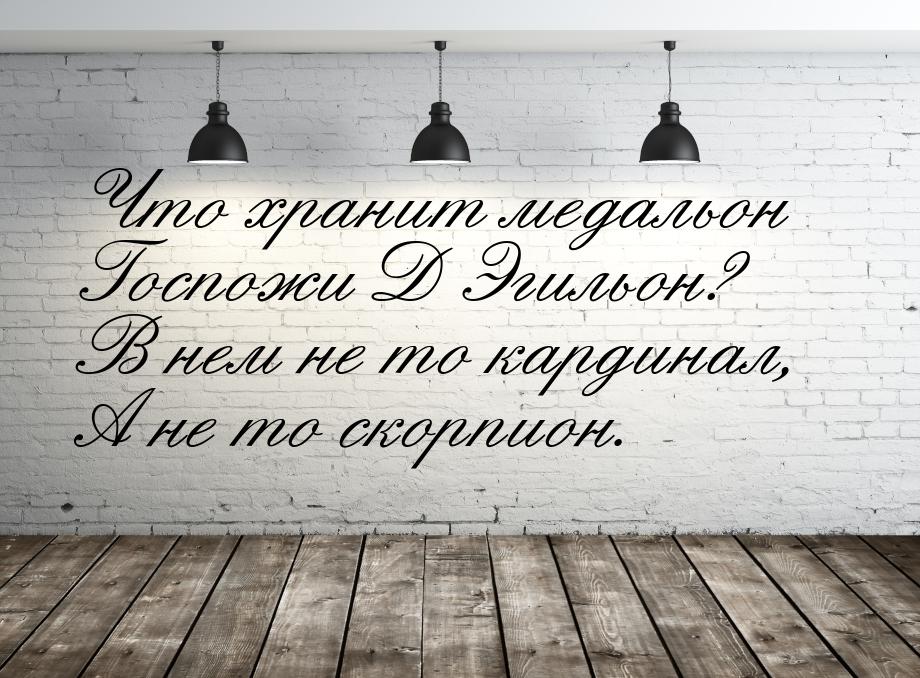 Что хранит медальон Госпожи Д Эгильон? В нем не то кардинал, А не то скорпион.