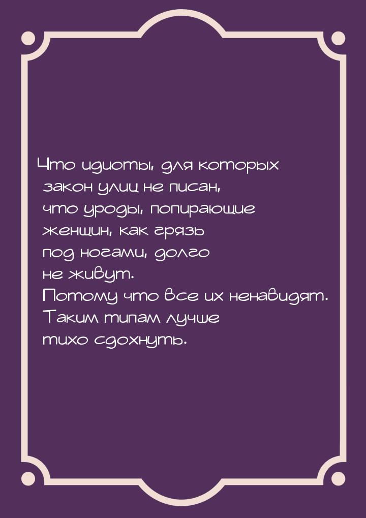 Что идиоты, для которых закон улиц не писан, что уроды, попирающие женщин, как грязь под н