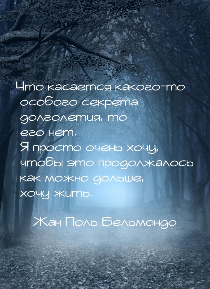 Что касается какого-то особого секрета долголетия, то его нет. Я просто очень хочу, чтобы 