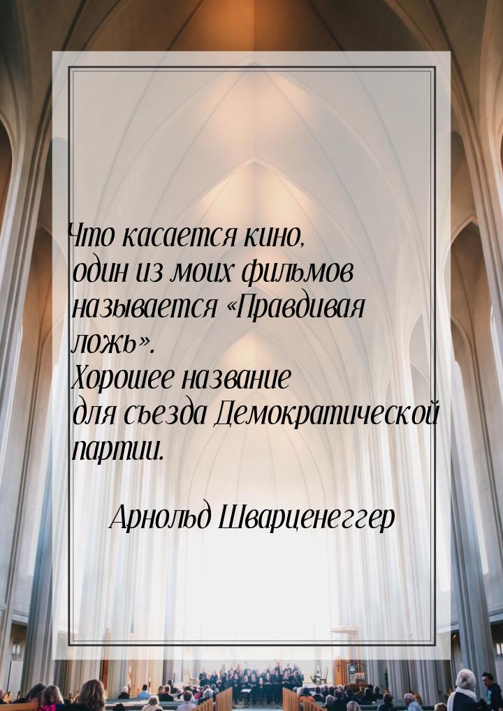 Что касается кино, один из моих фильмов называется Правдивая ложь. Хорошее н