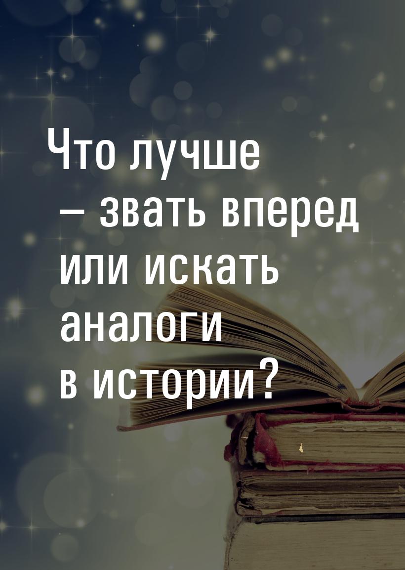 Что лучше – звать вперед или искать аналоги в истории?