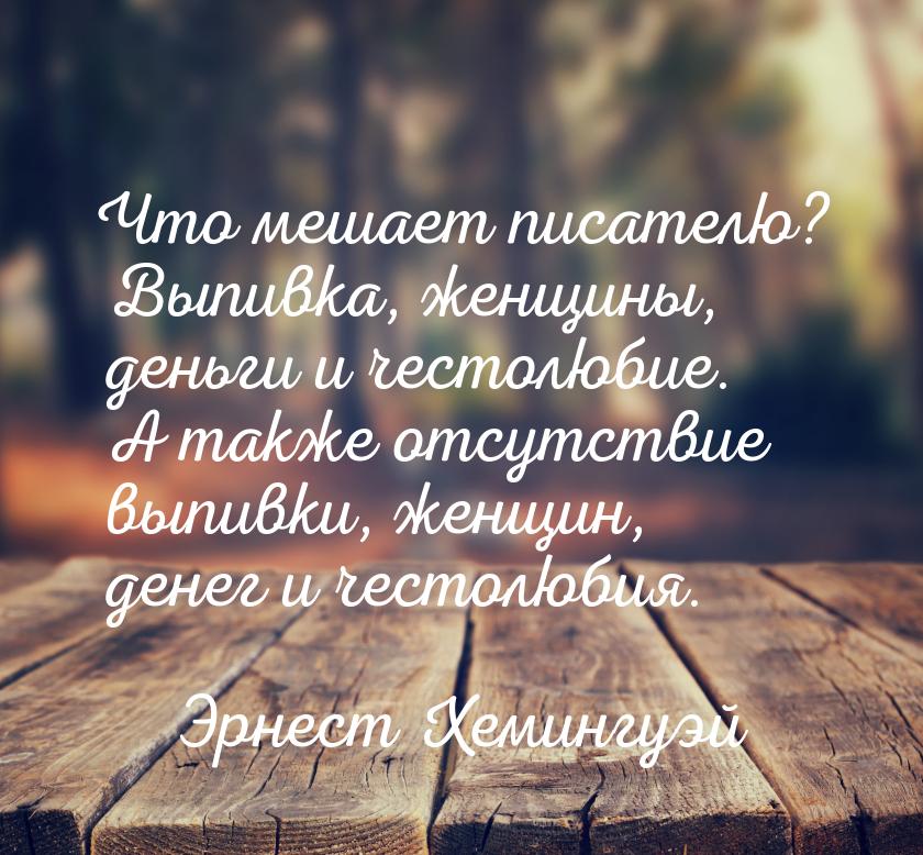 Что мешает писателю? Выпивка, женщины, деньги и честолюбие. А также отсутствие выпивки, же