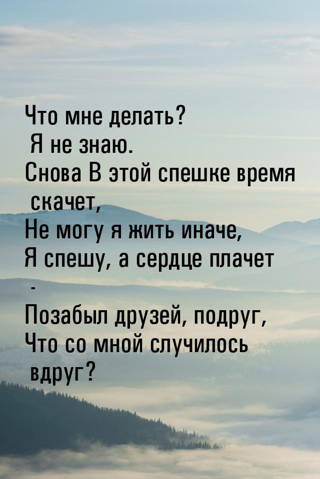 Что мне делать? Я не знаю. Снова В этой спешке время скачет, Не могу я жить иначе, Я спешу