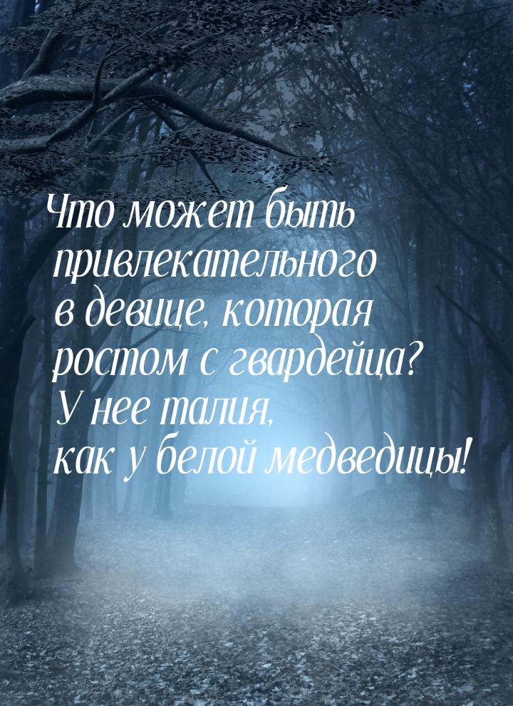 Что может быть привлекательного в девице, которая ростом с гвардейца? У нее талия, как у б