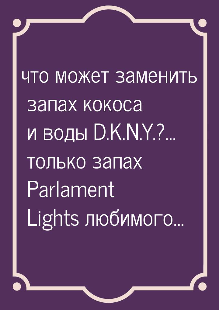 что может заменить запах кокоса и воды D.K.N.Y.?... только запах Parlament Lights любимого