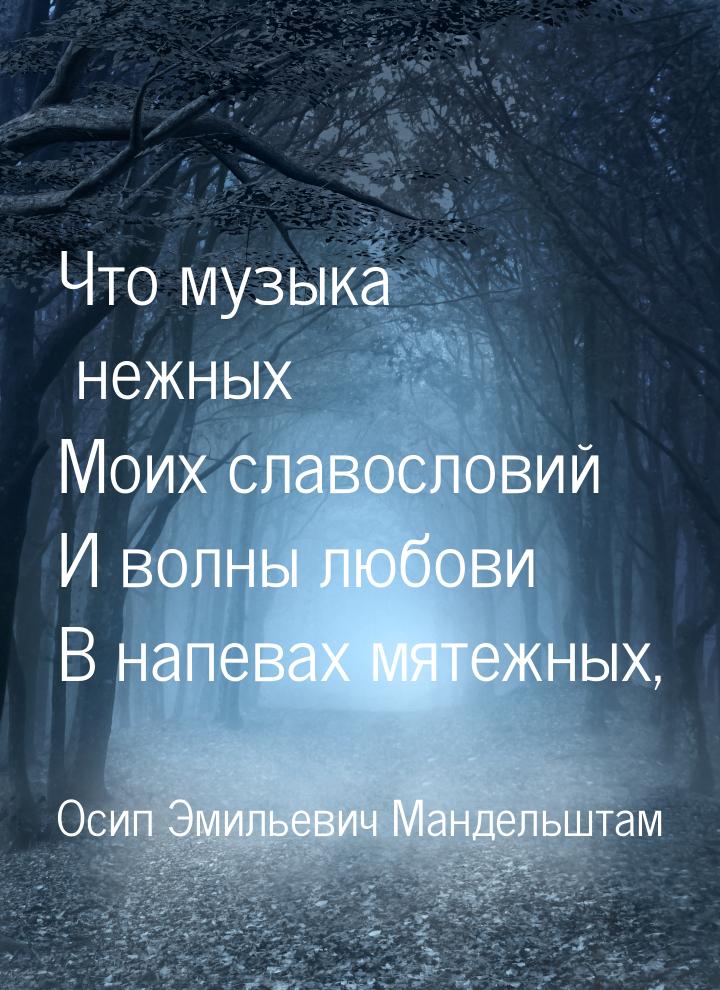 Что музыка нежных Моих славословий И волны любови В напевах мятежных,