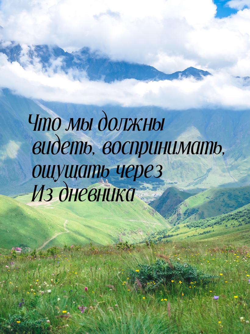 Что мы должны видеть, воспринимать, ощущать через Из дневника