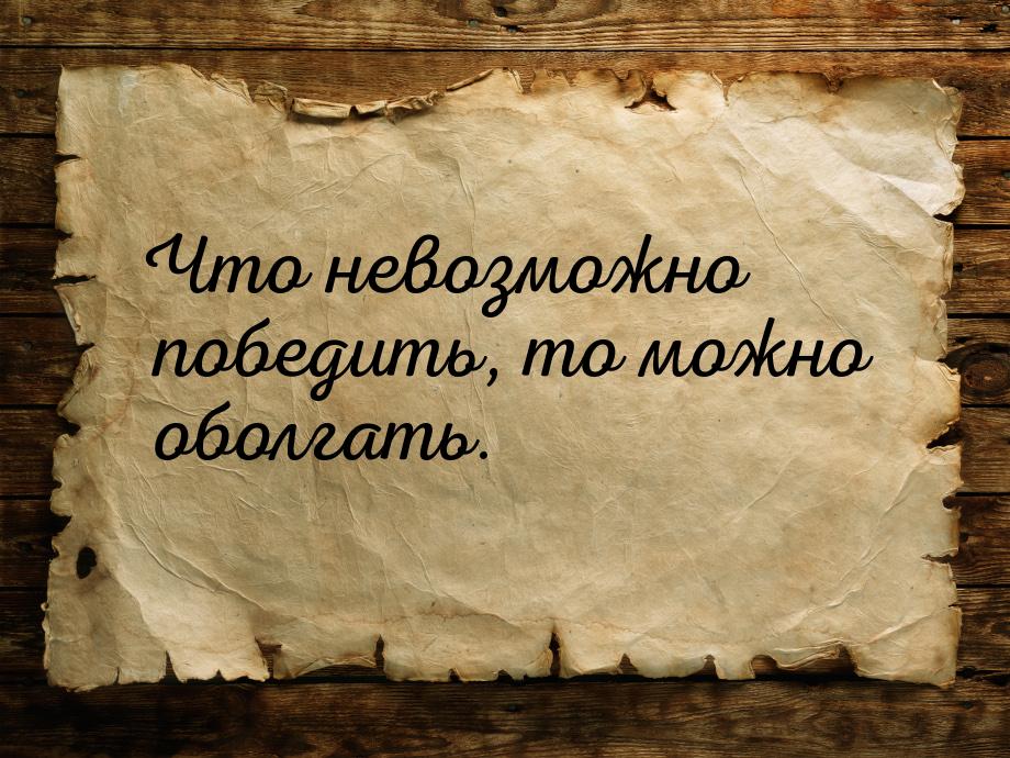 Что невозможно победить, то можно оболгать.