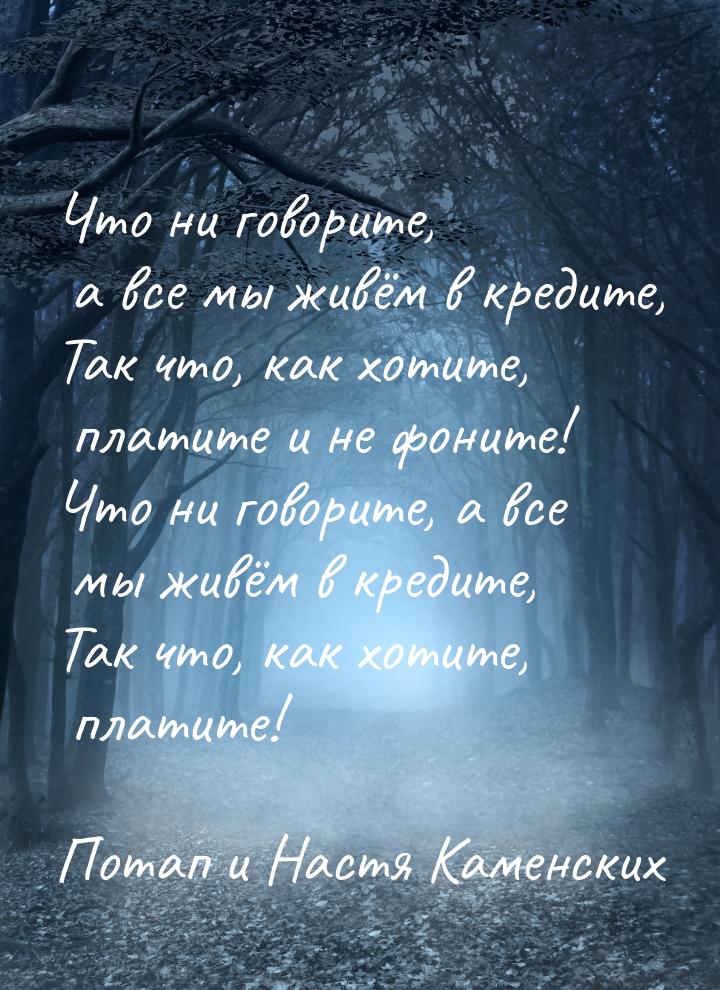 Что ни говорите, а все мы живём в кредите, Так что, как хотите, платите и не фоните! Что н