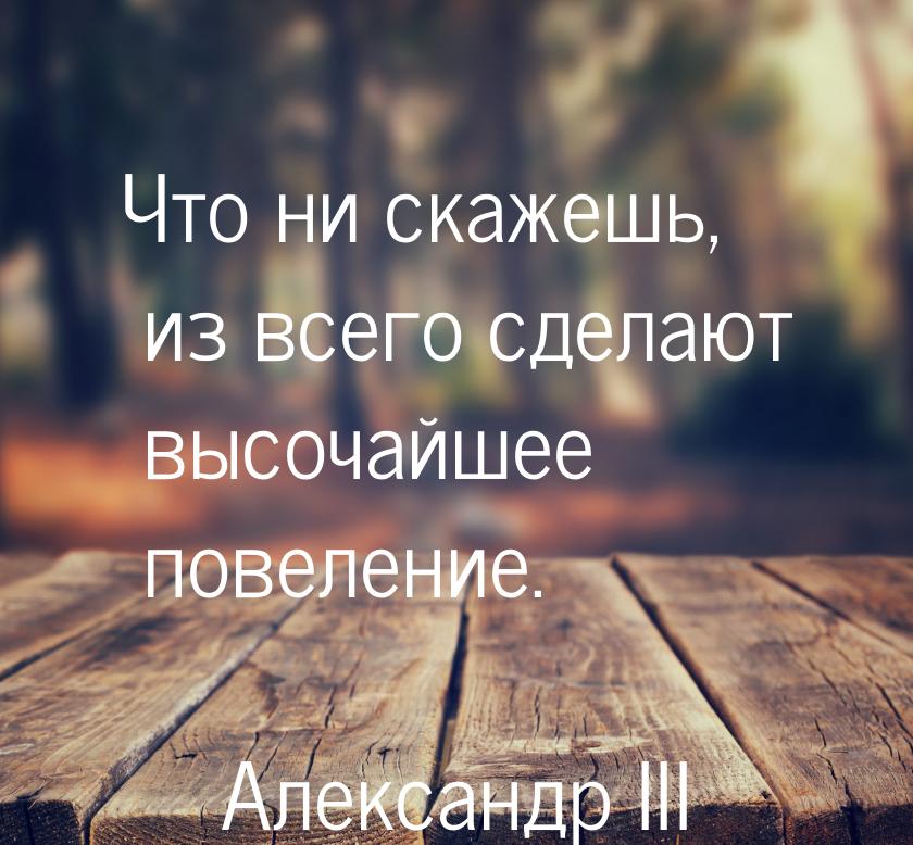 Что ни скажешь, из всего сделают высочайшее повеление.