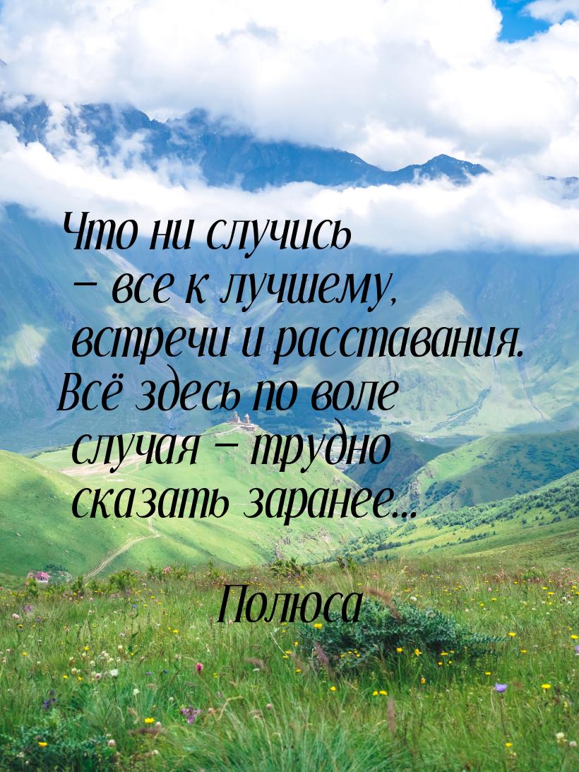 Что ни случись — все к лучшему, встречи и расставания. Всё здесь по воле случая — трудно с