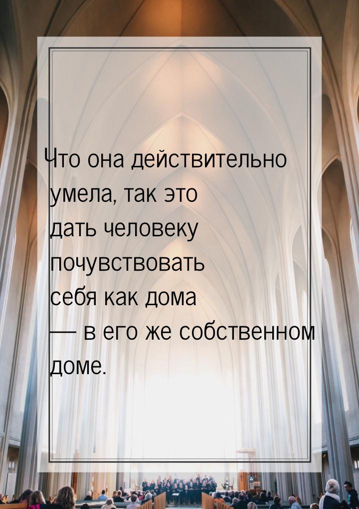 Что она действительно умела, так это дать человеку почувствовать себя как дома  в е