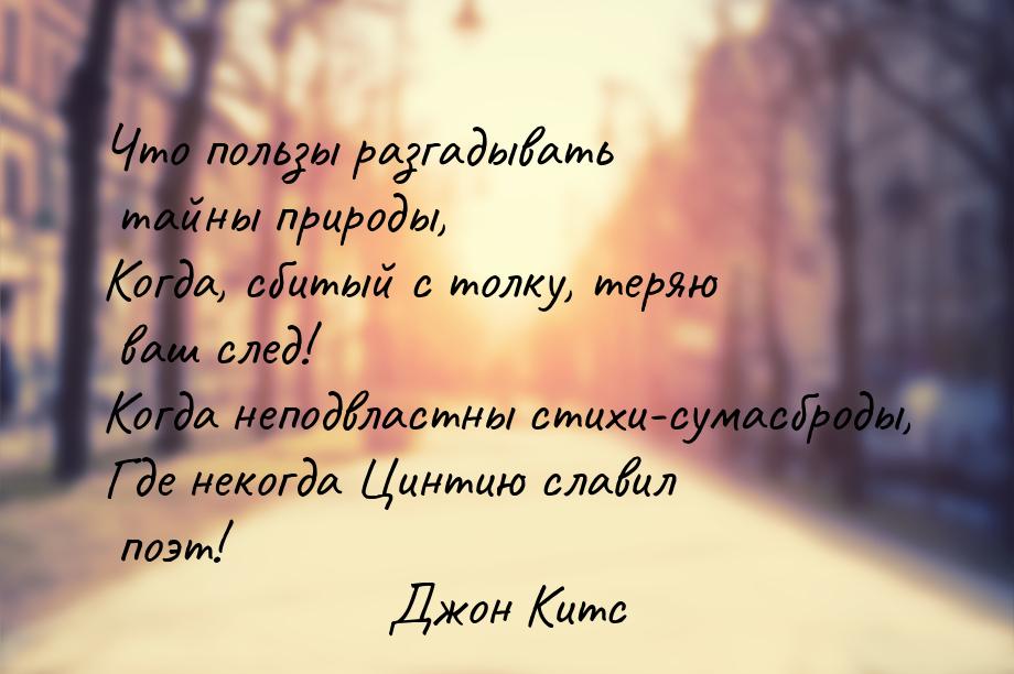 Что пользы разгадывать тайны природы, Когда, сбитый с толку, теряю ваш след! Когда неподвл