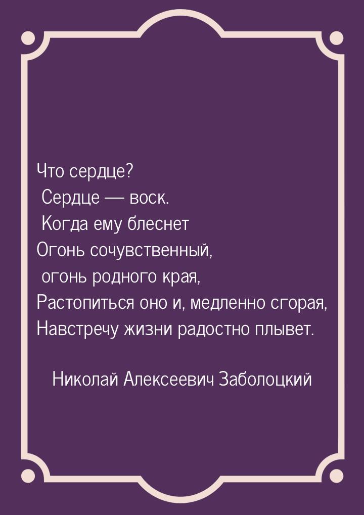 Что сердце? Сердце  воск. Когда ему блеснет Огонь сочувственный, огонь родного края