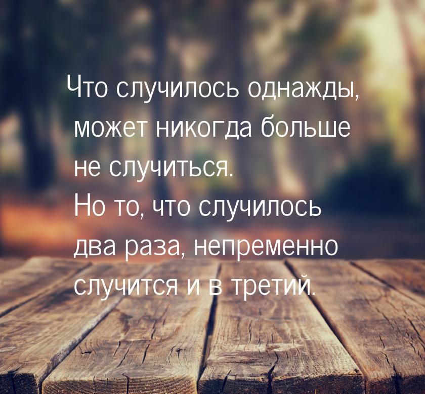 Что случилось однажды, может никогда больше не случиться. Но то, что случилось два раза, н