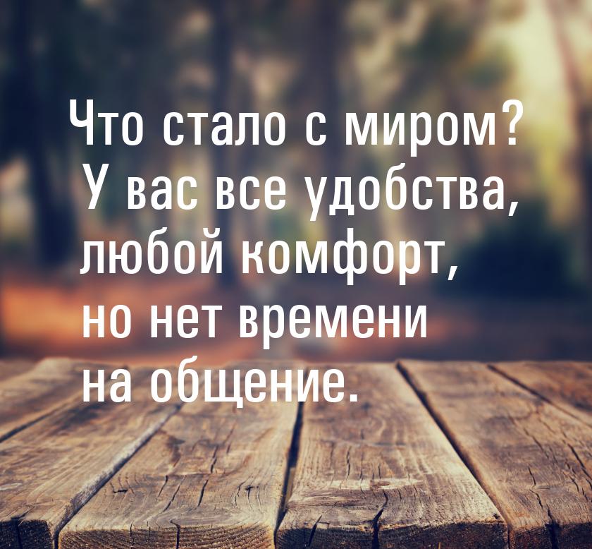 Что стало с миром? У вас все удобства, любой комфорт, но нет времени на общение.