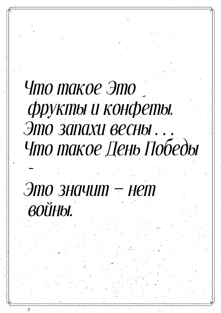 Что такое Это фрукты и конфеты, Это запахи весны… Что такое День Победы - Это значит &mdas