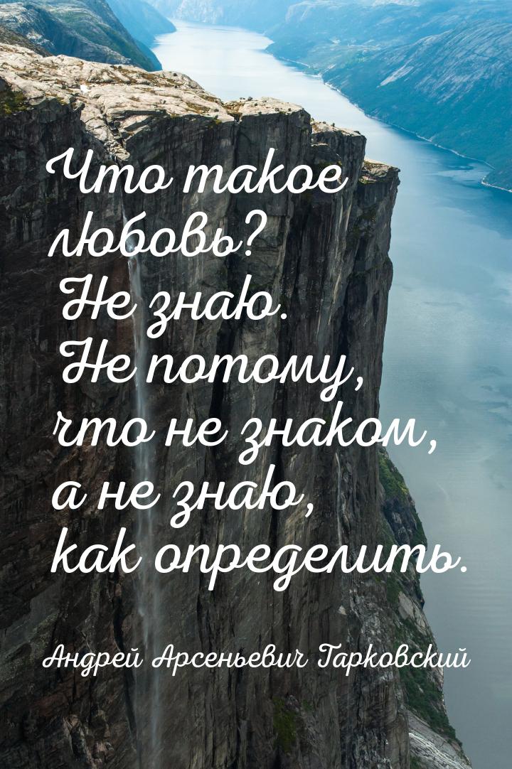 Что такое любовь? Не знаю. Не потому, что не знаком, а не знаю, как определить.