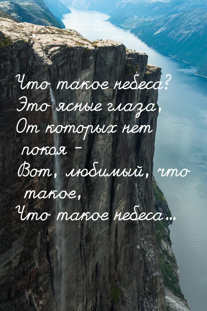 Что такое небеса? Это ясные глаза, От которых нет покоя - Вот, любимый, что такое, Что так