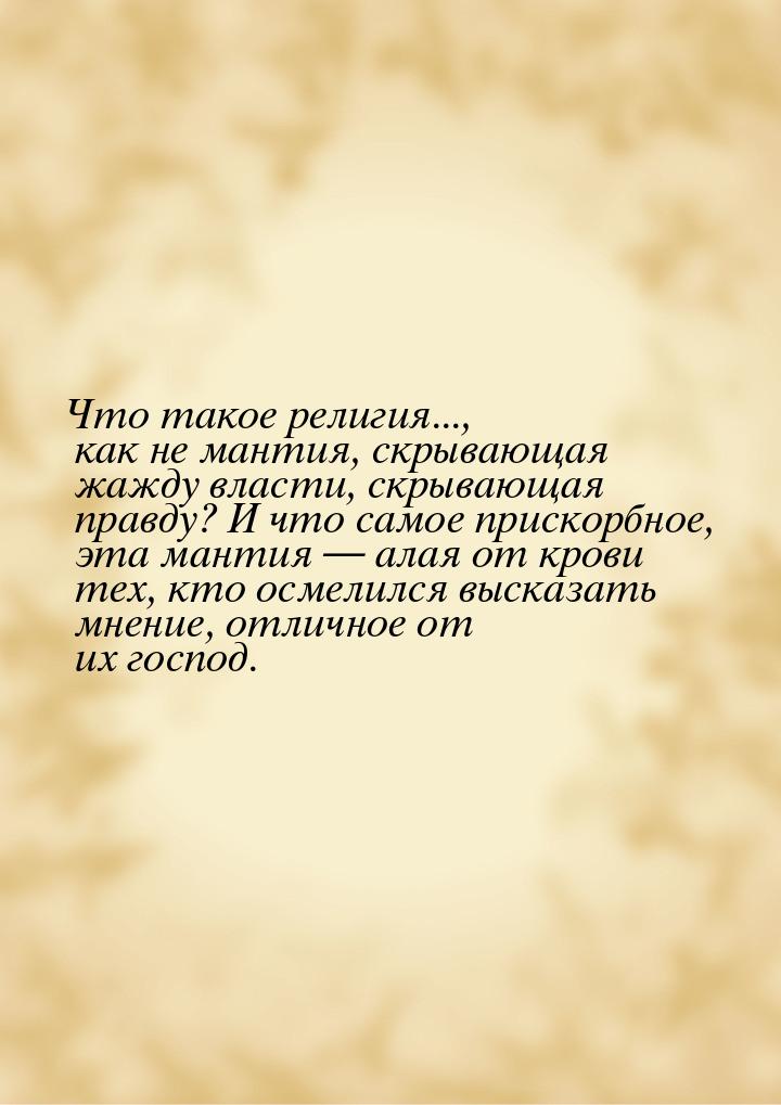 Что такое религия..., как не мантия, скрывающая жажду власти, скрывающая правду? И что сам