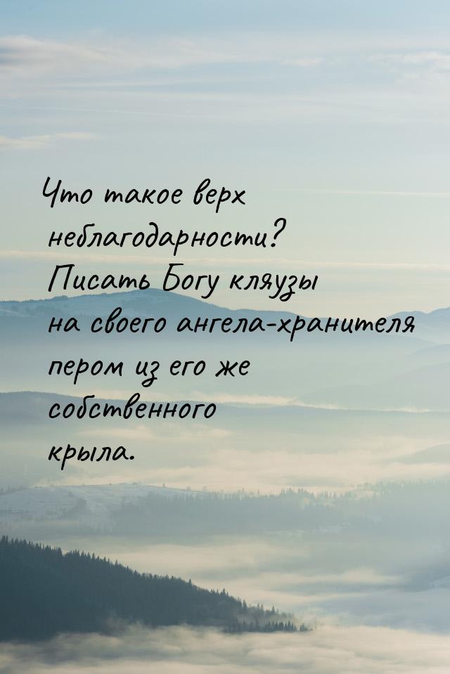 Что такое верх неблагодарности? Писать Богу кляузы на своего ангела-хранителя пером из его