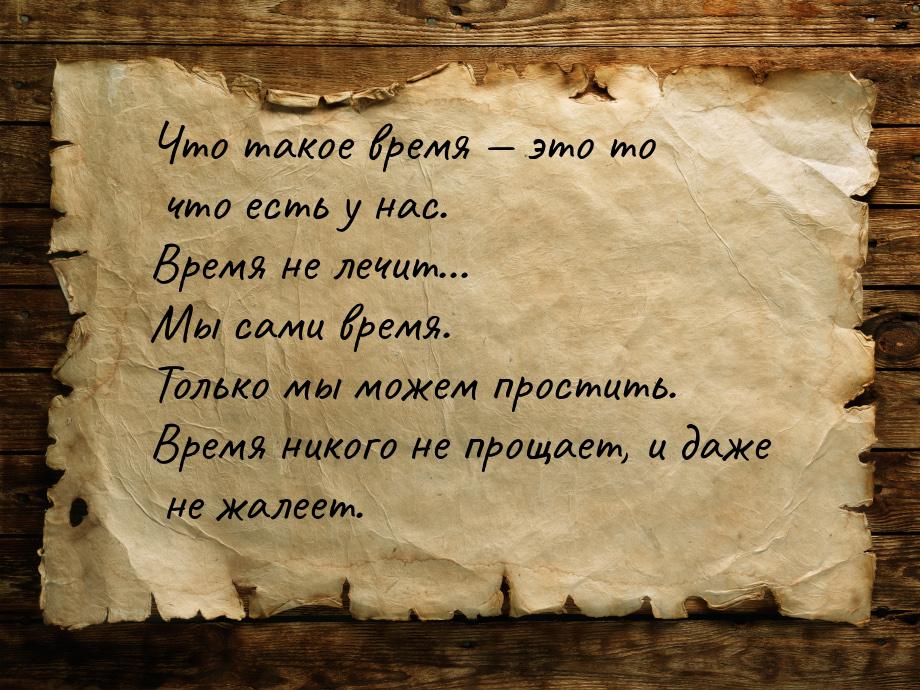 Что такое время  это то что есть у нас. Время не лечит... Мы сами время. Только мы 