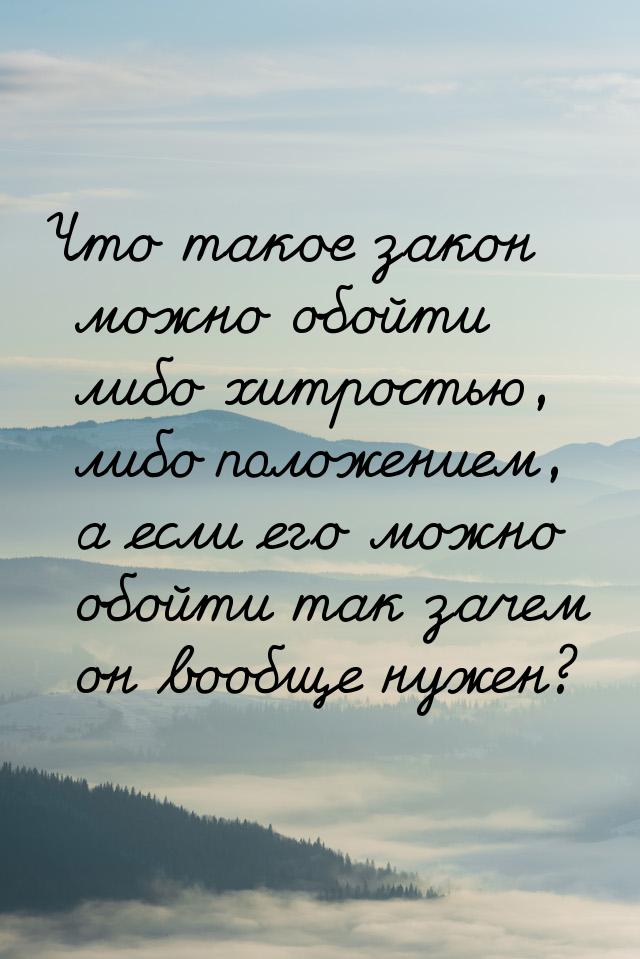 Что такое закон можно обойти либо хитростью, либо положением, а если его можно обойти так 