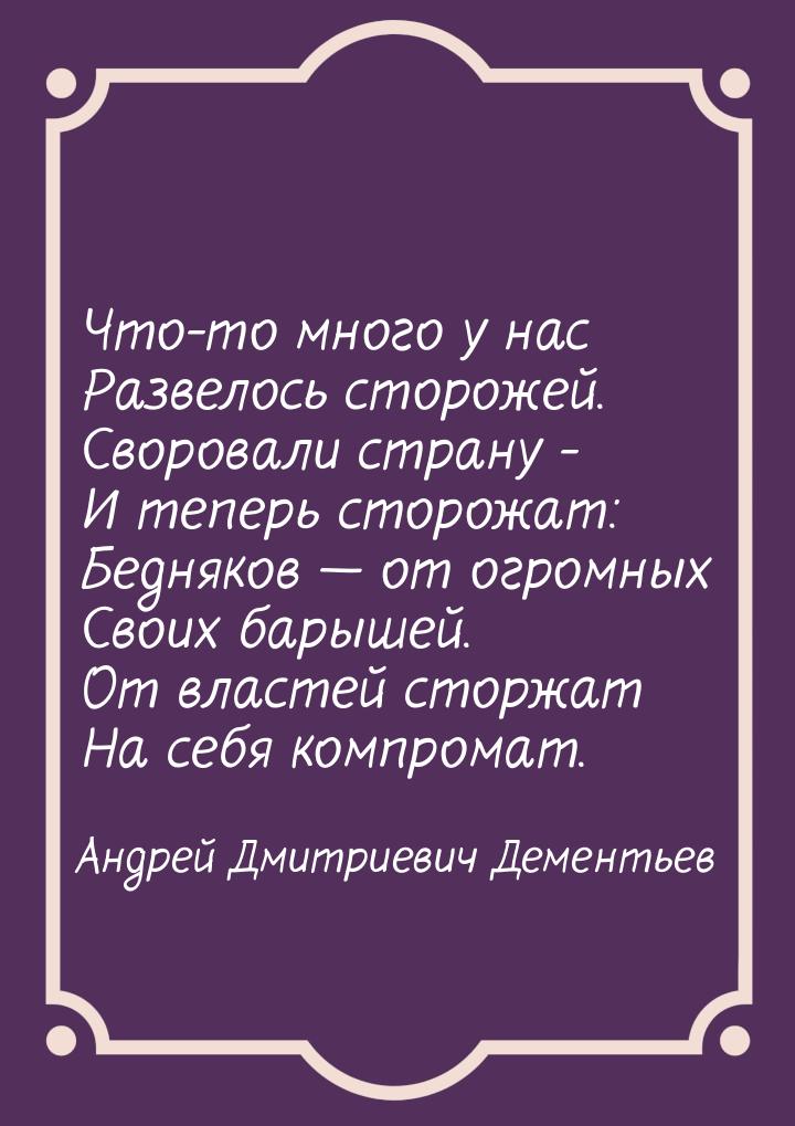 Что-то много у нас Развелось сторожей. Своровали страну - И теперь сторожат: Бедняков &mda