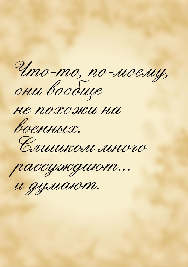 Что-то, по-моему, они вообще не похожи на военных. Слишком много рассуждают... и думают.