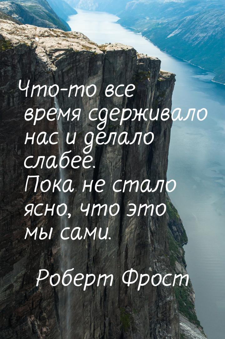 Что-то все время сдерживало нас и делало слабее. Пока не стало ясно, что это мы сами.