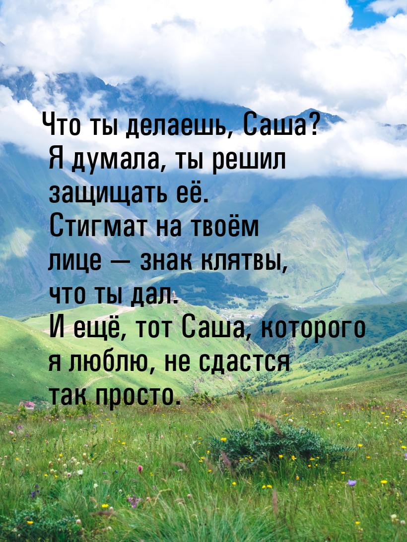 Что ты делаешь, Саша? Я думала, ты решил защищать её. Стигмат на твоём лице — знак клятвы,