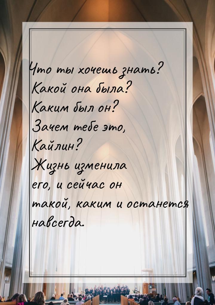 Что ты хочешь знать? Какой она была? Каким был он? Зачем тебе это, Кайлин? Жизнь изменила 