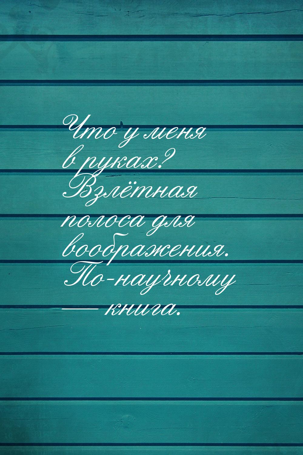 Что у меня в руках? Взлётная полоса для воображения. По-научному  книга.