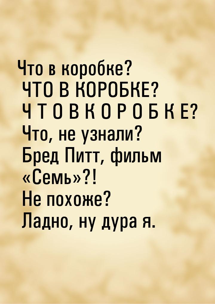 Что в коробке? ЧТО В КОРОБКЕ? Ч Т О В  К О Р О Б К Е? Что, не узнали? Бред Питт, фильм &la