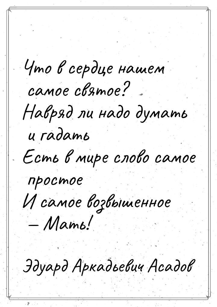 Что в сердце нашем самое святое? Навряд ли надо думать и гадать Есть в мире слово самое пр