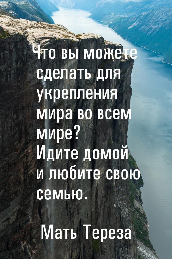 Что вы можете сделать для укрепления мира во всем мире? Идите домой и любите свою семью.