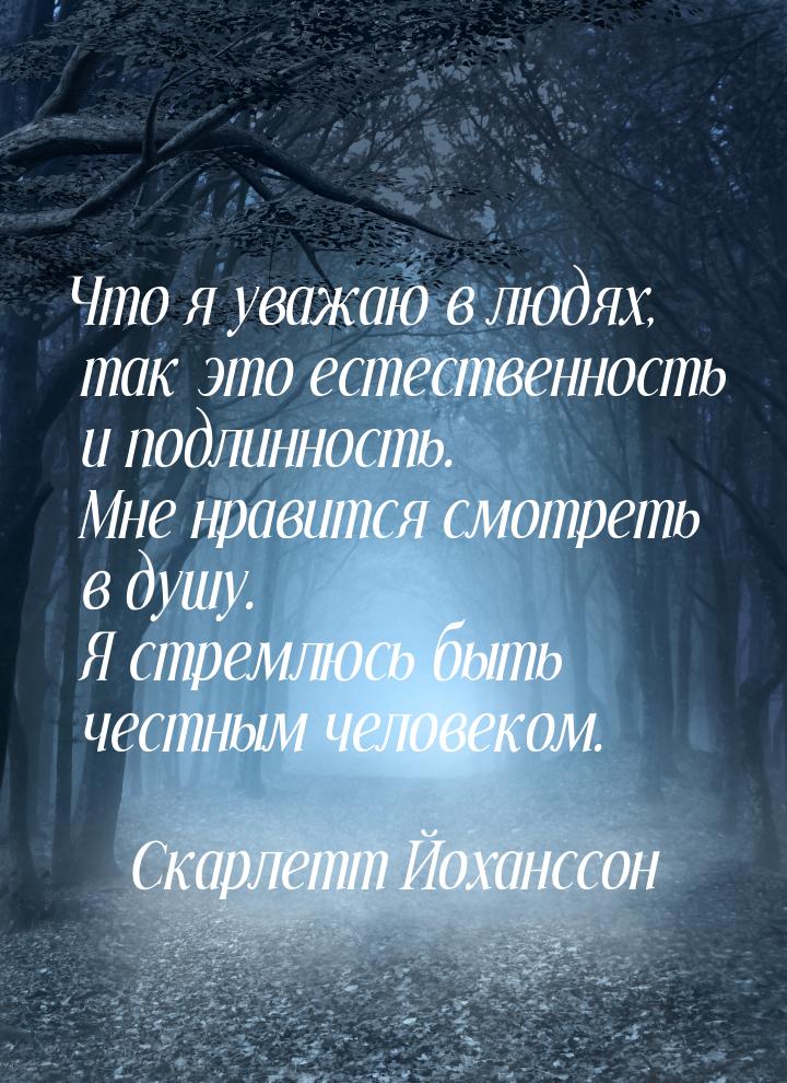 Что я уважаю в людях, так это естественность и подлинность. Мне нравится смотреть в душу. 