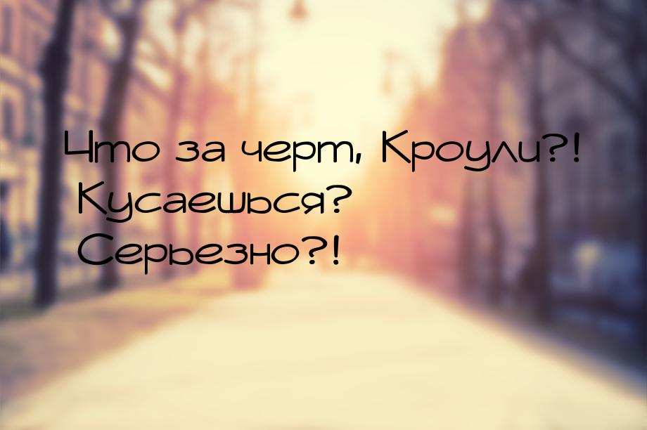 Что за черт, Кроули?! Кусаешься? Серьезно?!