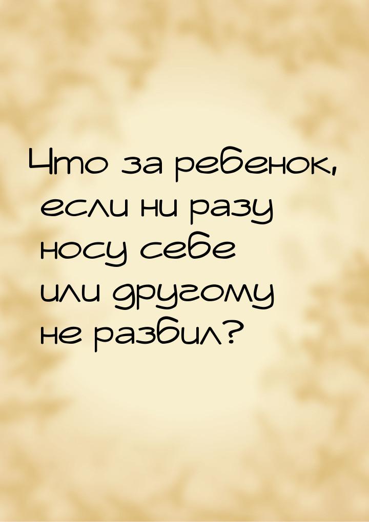 Что за ребенок, если ни разу носу себе или другому не разбил?